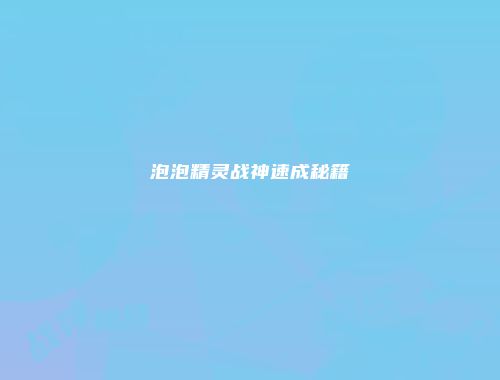 泡泡精灵战神速成秘籍