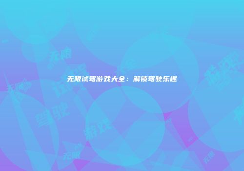 无限试驾游戏大全:解锁驾驶乐趣
