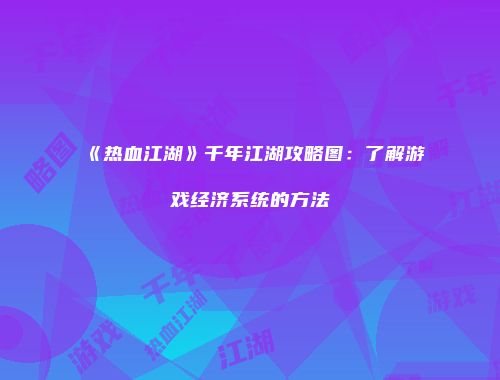 《热血江湖》千年江湖攻略图:了解游戏经济系统的方法