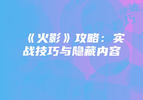 《火影》攻略：实战技巧与隐藏内容