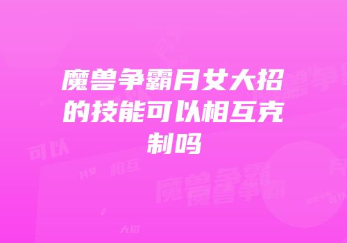 魔兽争霸月女大招的技能可以相互克制吗