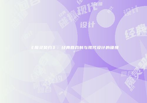 《魔灵契约》：经典回合制与现代设计的碰撞