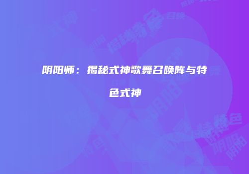 阴阳师：揭秘式神歌舞召唤阵与特色式神
