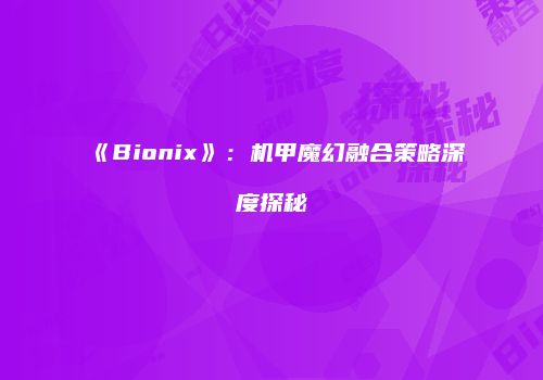 《Bionix》：机甲魔幻融合策略深度探秘