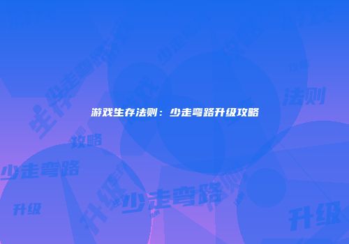 游戏生存法则：少走弯路升级攻略