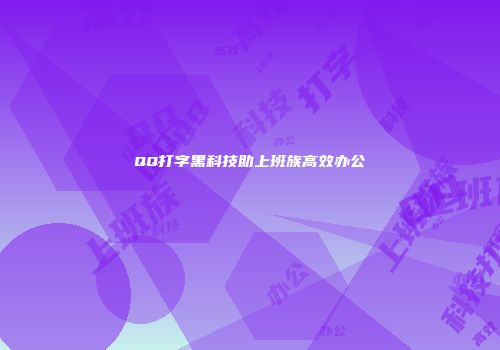 QQ打字黑科技助上班族高效办公