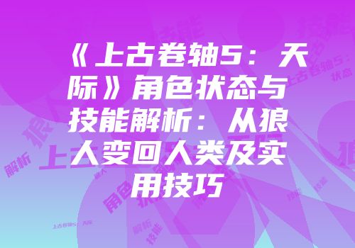 《上古卷轴5：天际》角色状态与技能解析：从狼人变回人类及实用技巧