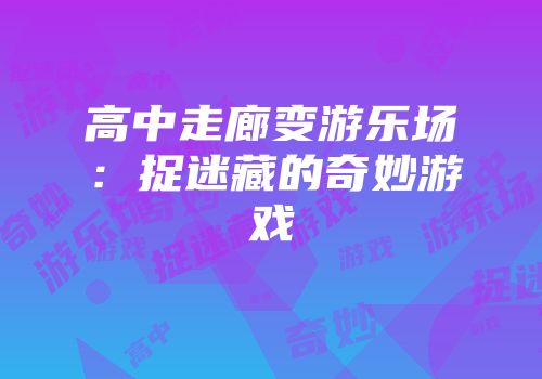 高中走廊变游乐场：捉迷藏的奇妙游戏