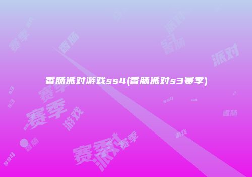 香肠派对游戏ss4(香肠派对s3赛季)