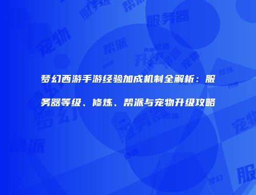 梦幻西游手游经验加成机制全解析：服务器等级、修炼、帮派与宠物升级攻略