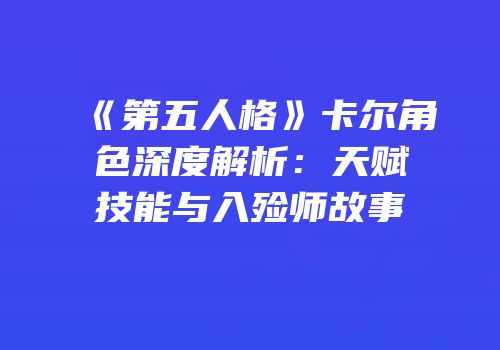 《第五人格》卡尔角色深度解析：天赋技能与入殓师故事