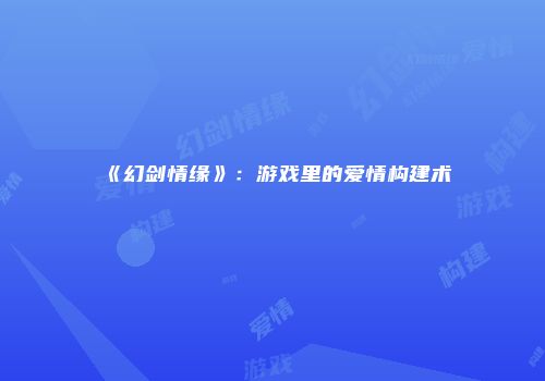 《幻剑情缘》：游戏里的爱情构建术