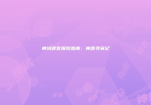 神域迷宫探险指南：神器寻获记