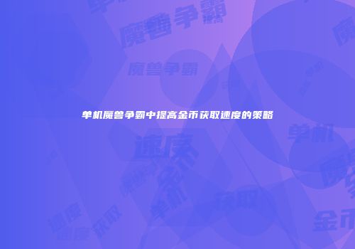 单机魔兽争霸中提高金币获取速度的策略