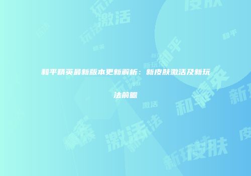 和平精英最新版本更新解析：新皮肤激活及新玩法前瞻