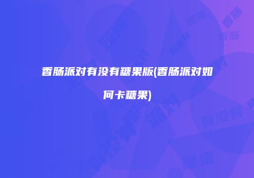 香肠派对有没有糖果版(香肠派对如何卡糖果)
