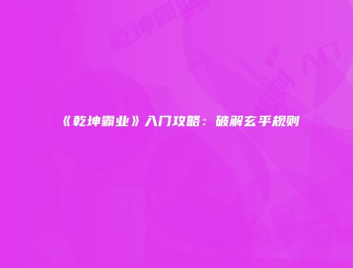 《乾坤霸业》入门攻略：破解玄乎规则