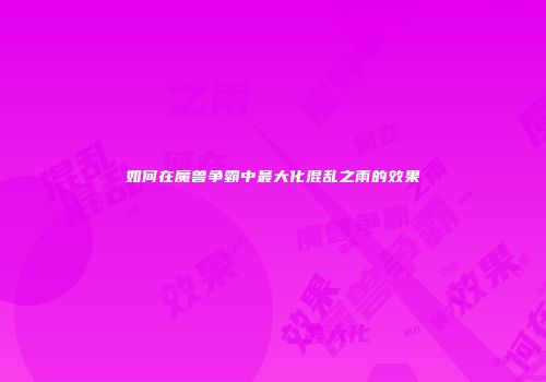 如何在魔兽争霸中最大化混乱之雨的效果