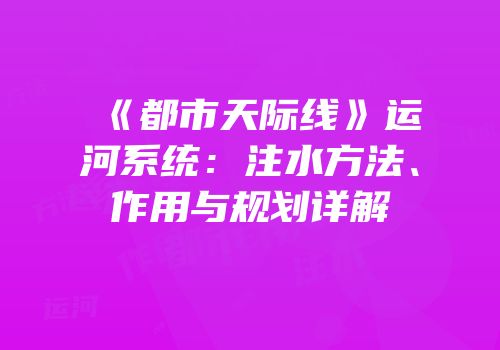 《都市天际线》运河系统：注水方法、作用与规划详解