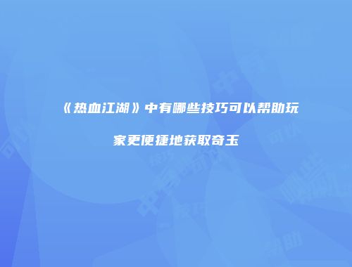 《热血江湖》中有哪些技巧可以帮助玩家更便捷地获取奇玉