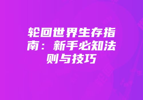 轮回世界生存指南：新手必知法则与技巧