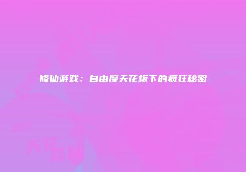 修仙游戏：自由度天花板下的疯狂秘密