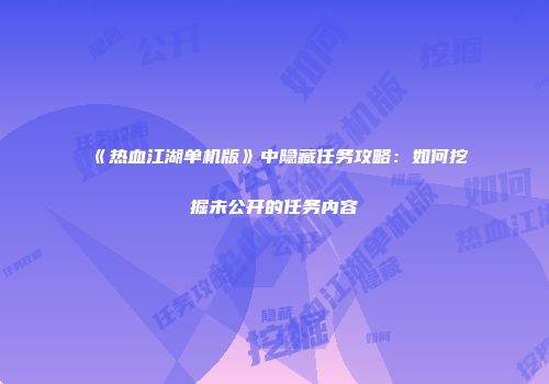 《热血江湖单机版》中隐藏任务攻略：如何挖掘未公开的任务内容