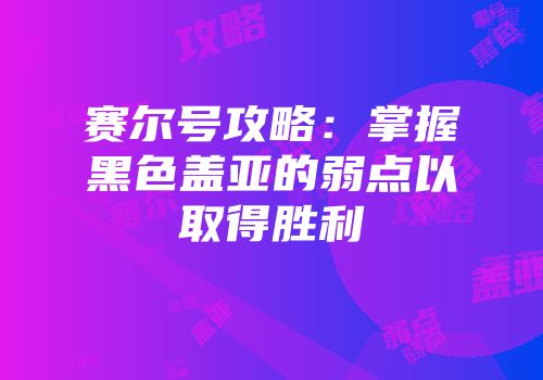 赛尔号攻略：掌握黑色盖亚的弱点以取得胜利