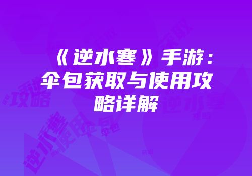 《逆水寒》手游：伞包获取与使用攻略详解