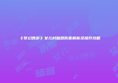《梦幻西游》女儿村暗器伤害解析及提升攻略