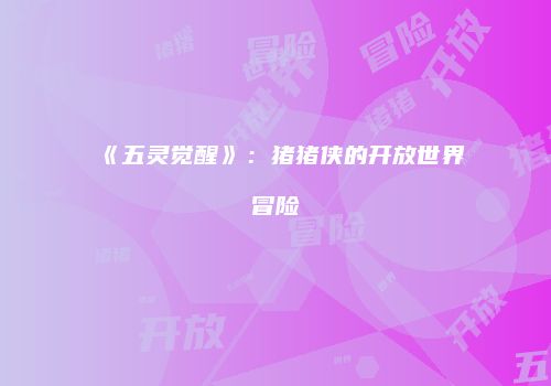 《五灵觉醒》：猪猪侠的开放世界冒险