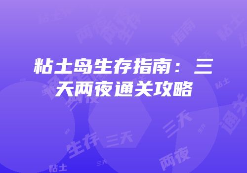 粘土岛生存指南：三天两夜通关攻略