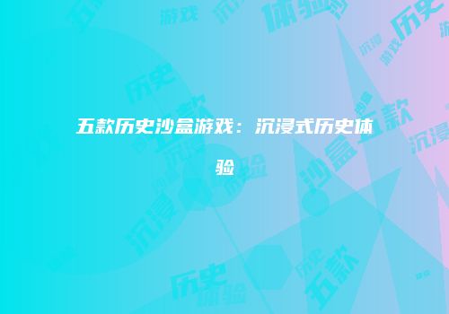 五款历史沙盒游戏：沉浸式历史体验