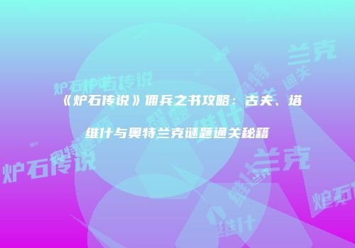 《炉石传说》佣兵之书攻略：古夫、塔维什与奥特兰克谜题通关秘籍
