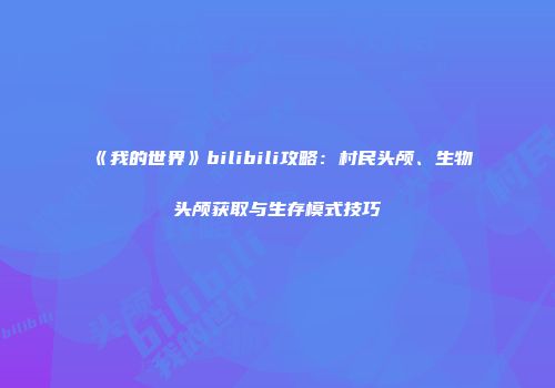 《我的世界》bilibili攻略：村民头颅、生物头颅获取与生存模式技巧