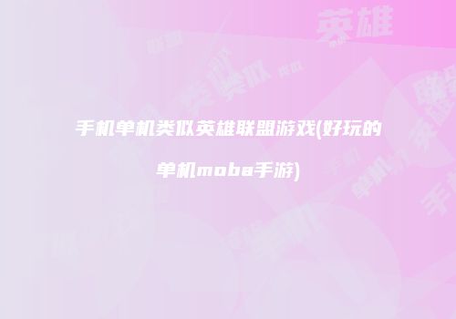手机单机类似英雄联盟游戏(好玩的单机moba手游)
