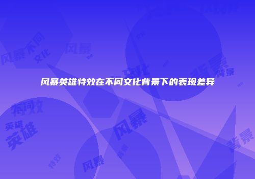 风暴英雄特效在不同文化背景下的表现差异