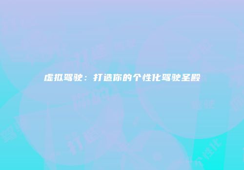 虚拟驾驶：打造你的个性化驾驶圣殿