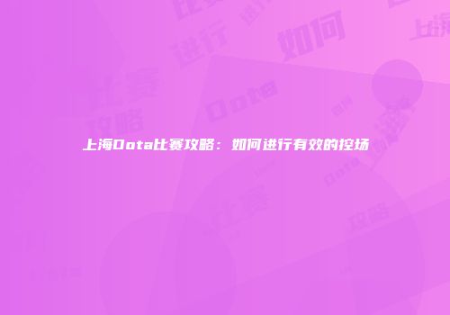 上海Dota比赛攻略：如何进行有效的控场