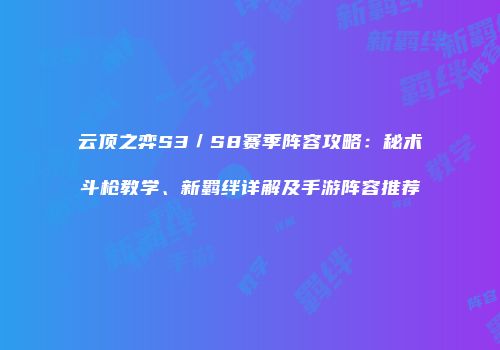 云顶之弈S3／S8赛季阵容攻略：秘术斗枪教学、新羁绊详解及手游阵容推荐