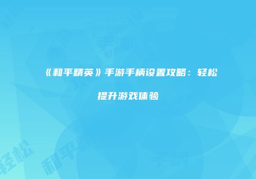 《和平精英》手游手柄设置攻略：轻松提升游戏体验