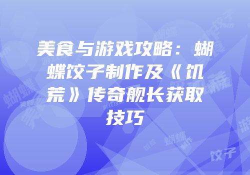 美食与游戏攻略：蝴蝶饺子制作及《饥荒》传奇舰长获取技巧
