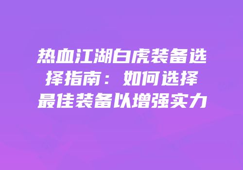 热血江湖白虎装备选择指南：如何选择最佳装备以增强实力