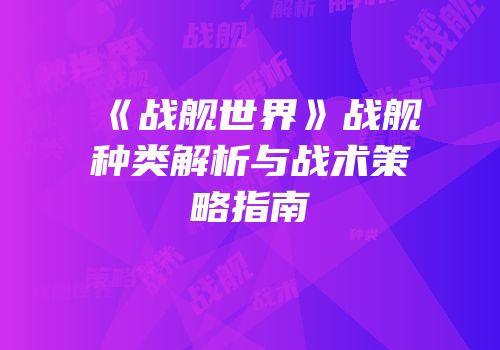 《战舰世界》战舰种类解析与战术策略指南