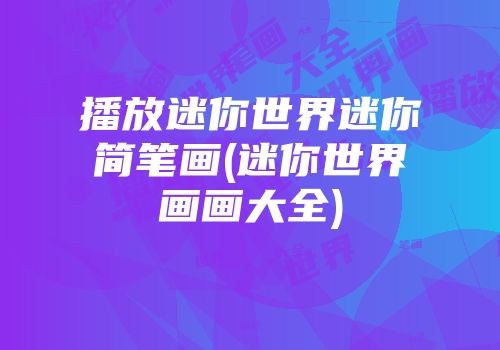 播放迷你世界迷你简笔画(迷你世界画画大全)