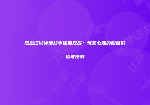 热血江湖神话故事深度挖掘：玩家必知的隐藏剧情与任务