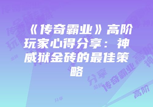 《传奇霸业》高阶玩家心得分享：神威狱金砖的最佳策略