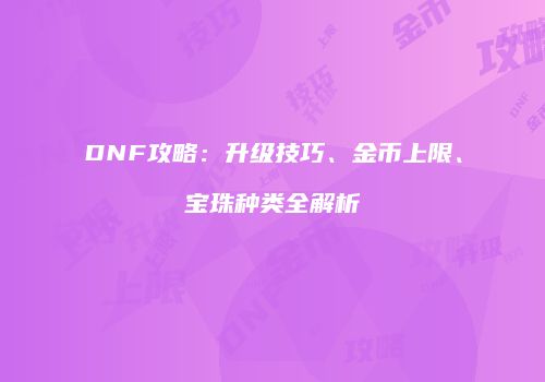 DNF攻略：升级技巧、金币上限、宝珠种类全解析
