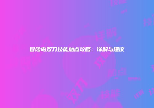 冒险岛双刀技能加点攻略：详解与建议