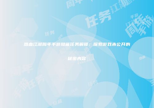 热血江湖周年手游隐藏任务解锁：探索游戏未公开的秘密内容